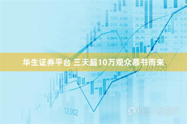 华生证券平台 三天超10万观众慕书而来