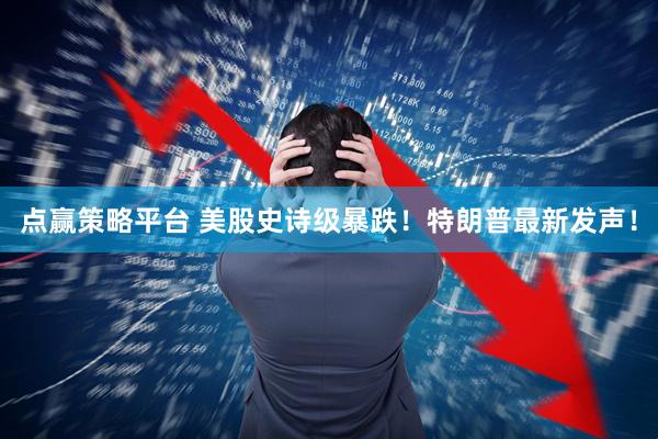 点赢策略平台 美股史诗级暴跌！特朗普最新发声！
