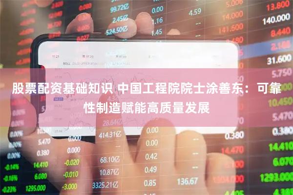 股票配资基础知识 中国工程院院士涂善东：可靠性制造赋能高质量发展