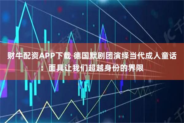 财牛配资APP下载 德国默剧团演绎当代成人童话：面具让我们超越身份的界限