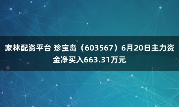 家林配资平台 珍宝岛（603567）6月20日主力资金净买入663.31万元