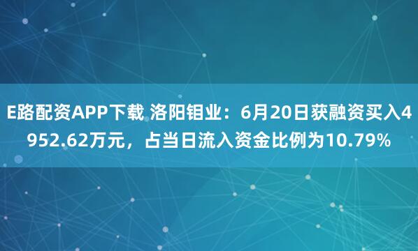 E路配资APP下载 洛阳钼业：6月20日获融资买入4952.62万元，占当日流入资金比例为10.79%