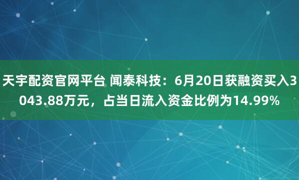 天宇配资官网平台 闻泰科技：6月20日获融资买入3043.88万元，占当日流入资金比例为14.99%