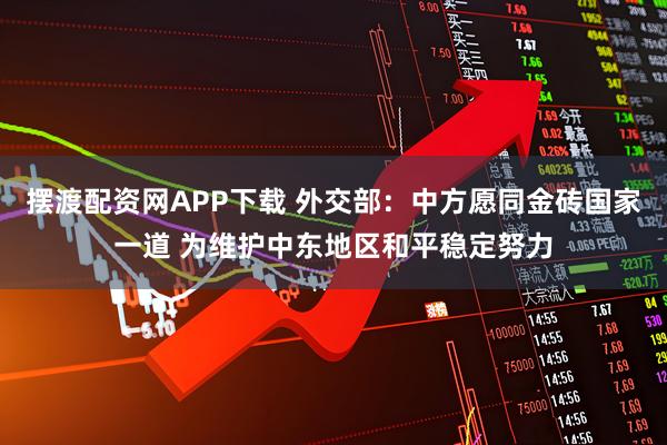 摆渡配资网APP下载 外交部：中方愿同金砖国家一道 为维护中东地区和平稳定努力