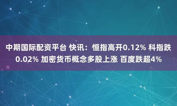 中期国际配资平台 快讯：恒指高开0.12% 科指跌0.02% 加密货币概念多股上涨 百度跌超4%