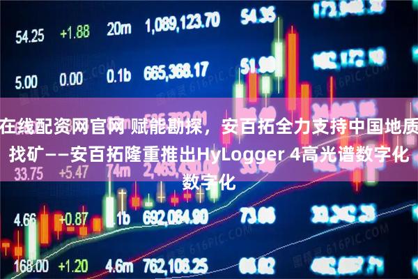 在线配资网官网 赋能勘探，安百拓全力支持中国地质找矿——安百拓隆重推出HyLogger 4高光谱数字化