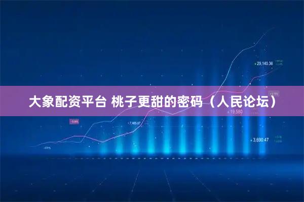 大象配资平台 桃子更甜的密码（人民论坛）