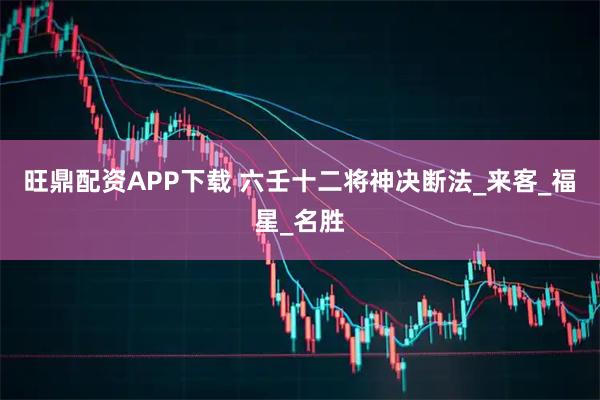 旺鼎配资APP下载 六壬十二将神决断法_来客_福星_名胜