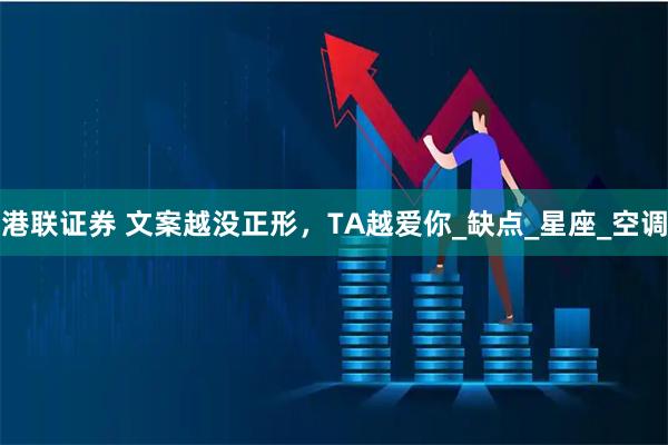 港联证券 文案越没正形，TA越爱你_缺点_星座_空调