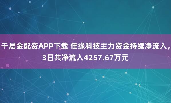 千层金配资APP下载 佳缘科技主力资金持续净流入，3日共净流入4257.67万元