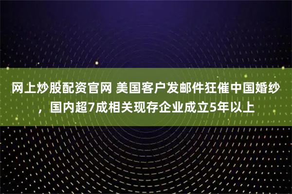 网上炒股配资官网 美国客户发邮件狂催中国婚纱，国内超7成相关现存企业成立5年以上