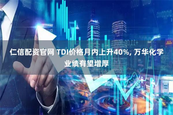 仁信配资官网 TDI价格月内上升40%, 万华化学业绩有望增厚