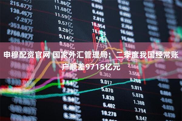 申穆配资官网 国家外汇管理局:二季度我国经常账户顺差9715亿元