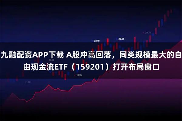 九融配资APP下载 A股冲高回落，同类规模最大的自由现金流ETF（159201）打开布局窗口