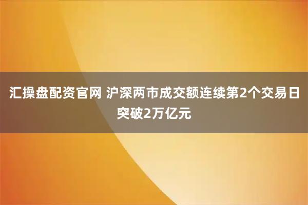汇操盘配资官网 沪深两市成交额连续第2个交易日突破2万亿元