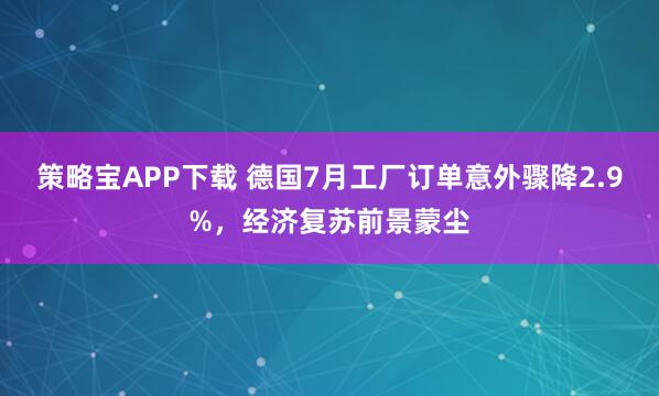 策略宝APP下载 德国7月工厂订单意外骤降2.9%，经济复苏前景蒙尘