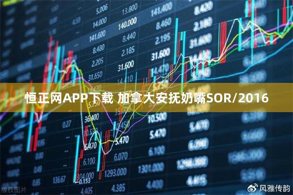 恒正网APP下载 加拿大安抚奶嘴SOR/2016