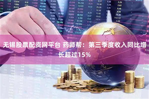 无锡股票配资网平台 药师帮：第三季度收入同比增长超过15%