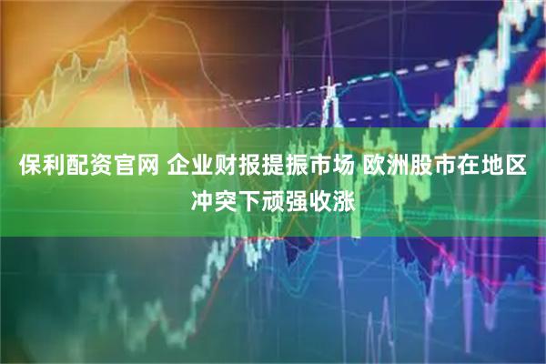 保利配资官网 企业财报提振市场 欧洲股市在地区冲突下顽强收涨